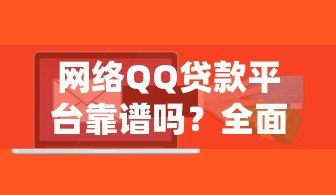 网络QQ贷款平台靠谱吗？全面解析贷款流程与风险防范