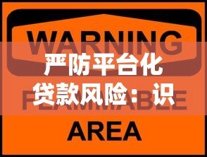 严防平台化贷款风险:识别陷阱与保障资金安全的实用指南 严防平台化贷款风险:识别陷阱与保障资金安全的实用指南