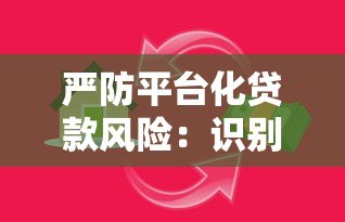 严防平台化贷款风险:识别陷阱与保障资金安全的实用指南 严防平台化贷款风险:识别陷阱与保障资金安全的实用指南