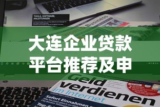 大连企业贷款平台推荐及申请全攻略