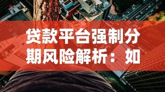 贷款平台强制分期风险解析:如何避免被套路? 贷款平台强制分期风险解析:如何避免被套路?