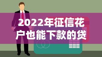 2022年征信花户也能下款的贷款平台盘点 2022年征信花户也能下款的贷款平台盘点