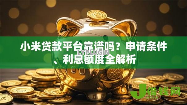 小米贷款平台靠谱吗?申请条件、利息额度全解析 小米贷款平台靠谱吗?申请条件、利息额度全解析