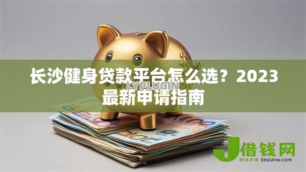 长沙健身贷款平台怎么选?2023最新申请指南 长沙健身贷款平台怎么选?2023最新申请指南