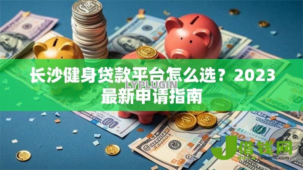 长沙健身贷款平台怎么选?2023最新申请指南 长沙健身贷款平台怎么选?2023最新申请指南