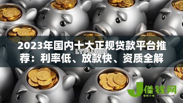 2023年国内十大正规贷款平台推荐：利率低、放款快、资质全解析