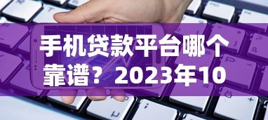 手机贷款平台哪个靠谱？2023年10大正规平台实测推荐