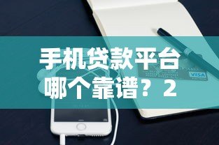 手机贷款平台哪个靠谱？2023年10大正规平台实测推荐
