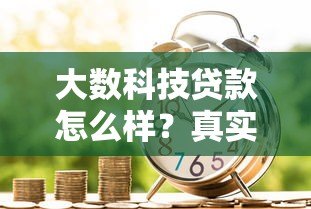 大数科技贷款怎么样？真实用户评价与申请流程解析