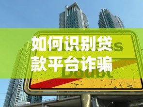 如何识别贷款平台诈骗陷阱?10个防骗技巧必须掌握 如何识别贷款平台诈骗陷阱?10个防骗技巧必须掌握
