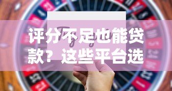 评分不足也能贷款?这些平台选择技巧与风险须知 评分不足也能贷款?这些平台选择技巧与风险须知