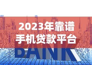 2023年靠谱手机贷款平台推荐：快速下款低利率精选