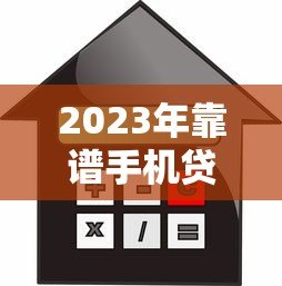 2023年靠谱手机贷款平台推荐：快速下款低利率精选