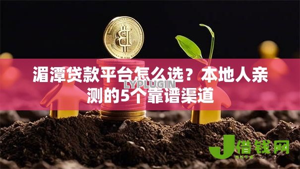 湄潭贷款平台怎么选?本地人亲测的5个靠谱渠道 湄潭贷款平台怎么选?本地人亲测的5个靠谱渠道