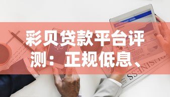 彩贝贷款平台评测:正规低息、快速放款,满足多种资金需求 彩贝贷款平台评测:正规低息、快速放款,满足多种资金需求