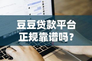 豆豆贷款平台正规靠谱吗?申请流程及用户真实评价解析 豆豆贷款平台正规靠谱吗?申请流程及用户真实评价解析