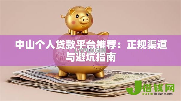 中山个人贷款平台推荐：正规渠道与避坑指南