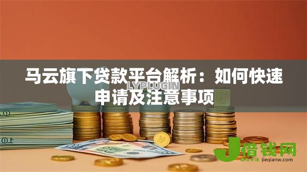 马云旗下贷款平台解析:如何快速申请及注意事项 马云旗下贷款平台解析:如何快速申请及注意事项