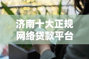 济南十大正规网络贷款平台推荐 安全借贷避坑指南 济南十大正规网络贷款平台推荐 安全借贷避坑指南