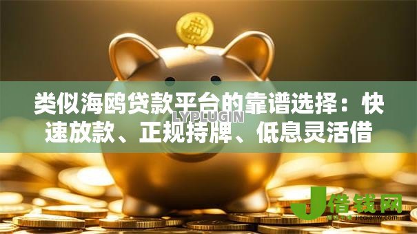 类似海鸥贷款平台的靠谱选择:快速放款、正规持牌、低息灵活借款攻略 类似海鸥贷款平台的靠谱选择:快速放款、正规持牌、低息灵活借款攻略