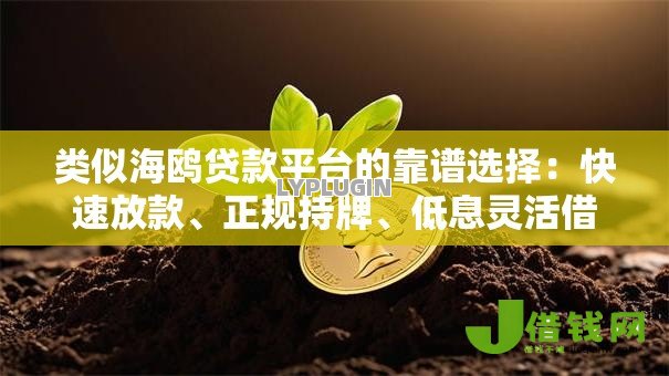 类似海鸥贷款平台的靠谱选择:快速放款、正规持牌、低息灵活借款攻略 类似海鸥贷款平台的靠谱选择:快速放款、正规持牌、低息灵活借款攻略