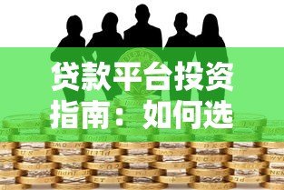贷款平台投资指南:如何选择、风险控制与收益优化 贷款平台投资指南:如何选择、风险控制与收益优化