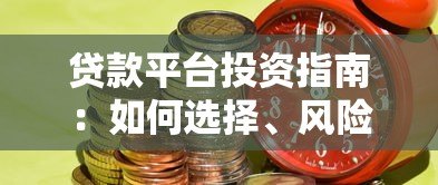 贷款平台投资指南:如何选择、风险控制与收益优化 贷款平台投资指南:如何选择、风险控制与收益优化