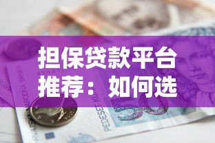 担保贷款平台推荐：如何选择靠谱的借贷渠道？