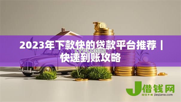 2023年下款快的贷款平台推荐|快速到账攻略 2023年下款快的贷款平台推荐|快速到账攻略