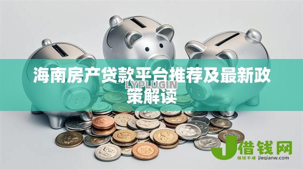 海南房产贷款平台推荐及最新政策解读 海南房产贷款平台推荐及最新政策解读