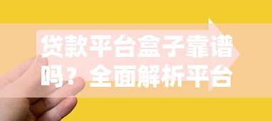 贷款平台盒子靠谱吗?全面解析平台特点与选择技巧 贷款平台盒子靠谱吗?全面解析平台特点与选择技巧