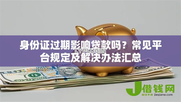 身份证过期影响贷款吗?常见平台规定及解决办法汇总 身份证过期影响贷款吗?常见平台规定及解决办法汇总