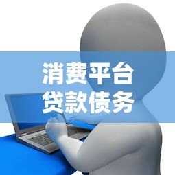 消费平台贷款债务处理指南:合理规划与还款攻略 消费平台贷款债务处理指南:合理规划与还款攻略