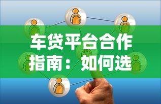 车贷平台合作指南：如何选择可靠的车贷机构及合作流程解析