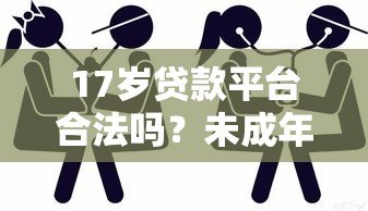 17岁贷款平台合法吗?未成年人贷款风险与正规渠道解析 17岁贷款平台合法吗?未成年人贷款风险与正规渠道解析