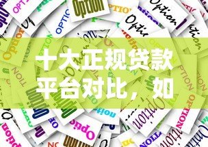 十大正规贷款平台对比,如何选择最适合你的? 十大正规贷款平台对比,如何选择最适合你的?