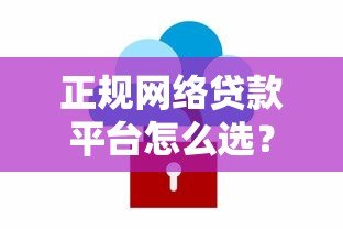 正规网络贷款平台怎么选？避坑指南与安全借款技巧