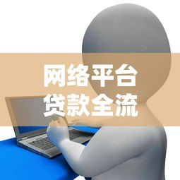 网络平台贷款全流程解析及注意事项 网络平台贷款全流程解析及注意事项