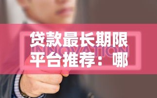 贷款最长期限平台推荐:哪个平台能贷更久? 贷款最长期限平台推荐:哪个平台能贷更久?
