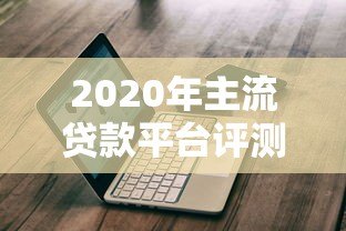 2020年主流贷款平台评测及申贷避坑指南 2020年主流贷款平台评测及申贷避坑指南