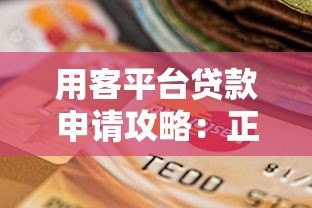 用客平台贷款申请攻略:正规渠道选择与避坑指南 用客平台贷款申请攻略:正规渠道选择与避坑指南