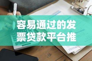 容易通过的发票贷款平台推荐:快速解决企业资金周转难题 容易通过的发票贷款平台推荐:快速解决企业资金周转难题