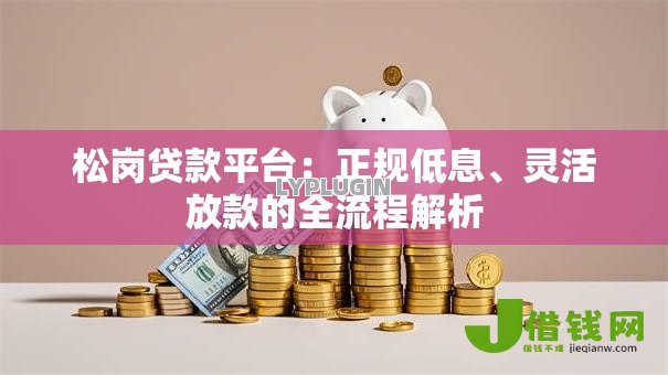 松岗贷款平台:正规低息、灵活放款的全流程解析 松岗贷款平台:正规低息、灵活放款的全流程解析