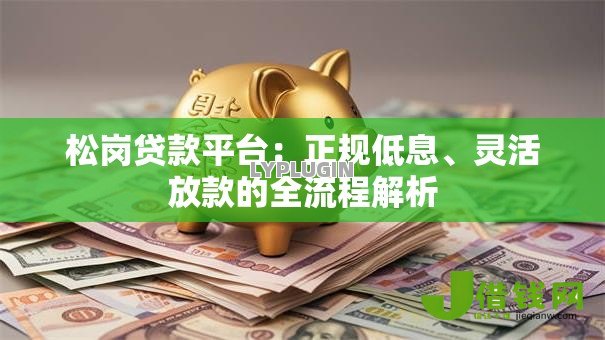 松岗贷款平台:正规低息、灵活放款的全流程解析 松岗贷款平台:正规低息、灵活放款的全流程解析