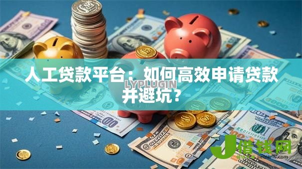 人工贷款平台:如何高效申请贷款并避坑? 人工贷款平台:如何高效申请贷款并避坑?