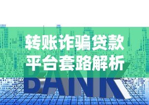 转账诈骗贷款平台套路解析及5大防范技巧 转账诈骗贷款平台套路解析及5大防范技巧