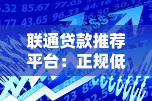 联通贷款推荐平台:正规低息借贷渠道如何选?这几点必须看 联通贷款推荐平台:正规低息借贷渠道如何选?这几点必须看