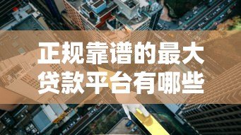 正规靠谱的最大贷款平台有哪些？10大低利率产品推荐