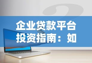 企业贷款平台投资指南:如何选择安全高效的资金渠道 企业贷款平台投资指南:如何选择安全高效的资金渠道