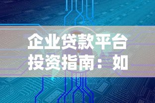 企业贷款平台投资指南:如何选择安全高效的资金渠道 企业贷款平台投资指南:如何选择安全高效的资金渠道